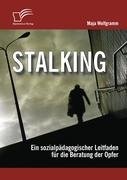 Stalking: Ein sozialpädagogischer Leitfaden für die Beratung der Opfer Wolfgramm Maja