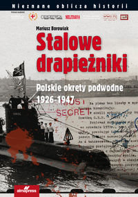 Stalowe drapieżniki. Polskie okręty podwodne 1926-1947 Borowiak Mariusz