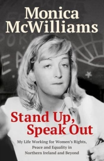 Stand Up, Speak Out: My Life Working for Womens Rights, Peace and Equality in Northern Ireland and Beyond Monica McWilliams