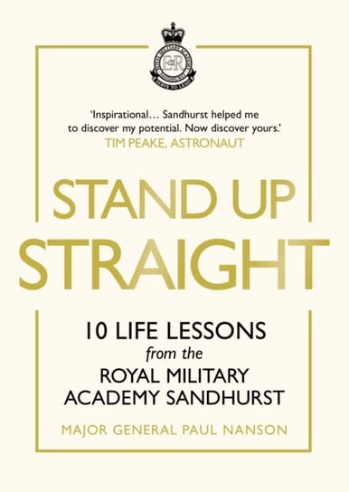Stand Up Straight. 10 Life Lessons from the Royal Military Academy Sandhurst Major General Paul Nanson
