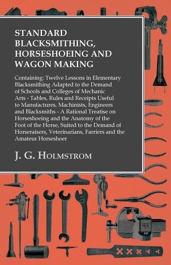 Standard Blacksmithing, Horseshoeing and Wagon Making Holmstrom J. G.