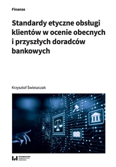 Standardy etyczne obsługi klientów w ocenie obecnych i przyszłych doradców bankowych Świeszczak Krzysztof