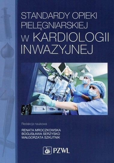 Standardy opieki pielęgniarskiej w kardiologii inwazyjnej Mroczkowska Renata, Serzysko Bogusława, Szkutnik Małgorzata