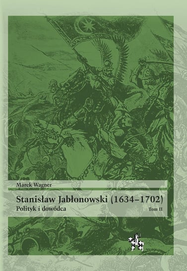 Stanisław Jabłonowski (1634–1702). Polityk i dowódca. Tom 2 Wagner Marek