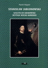 Stanisław Jabłonowski - kasztelan krakowski, hetman wielki koronny Wagner Marek