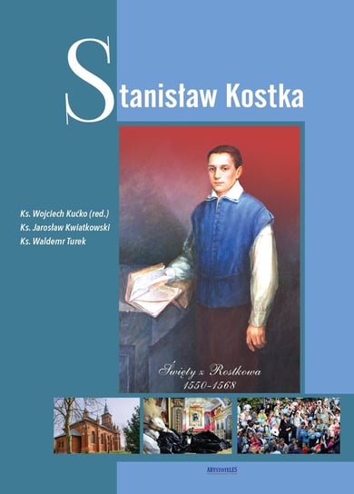 Stanisław Kostka. Święty z Rostkowa 1550-1568 Kućko Wojciech, Kwiatkowski Jarosław, Turek Waldemar