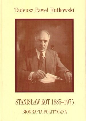 Stanisław Kot 1885-1975. Biografia Polityczna Rutkowski Tadeusz Paweł