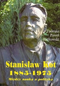 Stanisław Kot 1885-1975. Między nauką a polityką Rutkowski Tadeusz Paweł