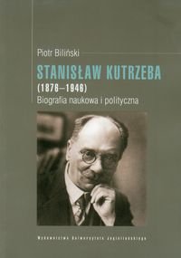Stanisław Kutrzeba (1876-1946). Biografia naukowa i polityczna Biliński Piotr