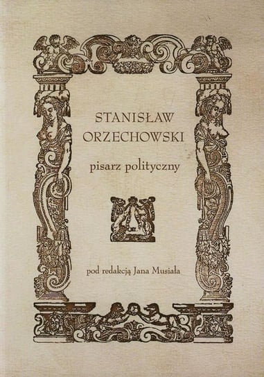 Stanisław Orzechowski. Pisarz polityczny Opracowanie zbiorowe