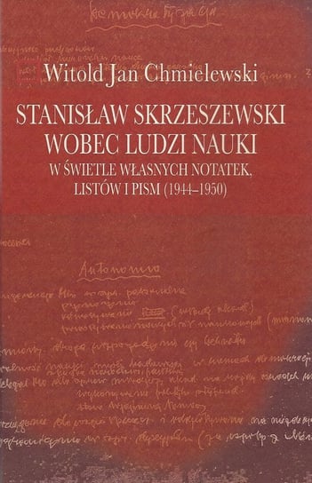 Stanisław Skrzeszewski wobec ludzi nauki w świetle własnych notatek, listów i pism (1944-1950) Chmielewski Witold Jan