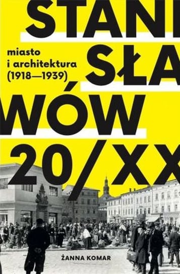 Stanisławów 20/XX miasto i architektura 1918-1939 Komar Żanna