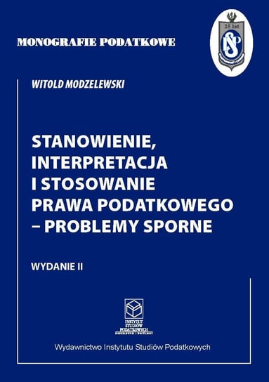 Stanowienie, interpretacja i stosowanie prawa podatkowego - problemy sporne Modzelewski Witold