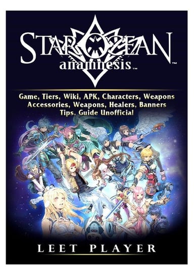 Star Ocean Anamnesis Game, Tiers, Wiki, APK, Characters, Weapons, Accessories, Weapons, Healers, Banners, Tips, Guide Unofficial Player Leet