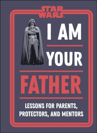 Star Wars I Am Your Father. Lessons for Parents, Protectors, and Mentors Opracowanie zbiorowe
