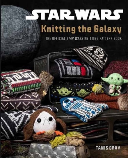 Star Wars: Knitting the Galaxy: The Official Star Wars Knitting Pattern Book Tanis Gray