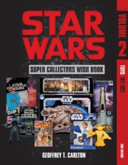 Star Wars Super Collector's Wish Book, Vol. 2: Toys, 1977-2022 Geoffrey T. Carlton