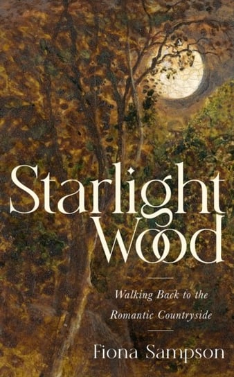 Starlight Wood: Walking back to the Romantic Countryside Sampson Fiona