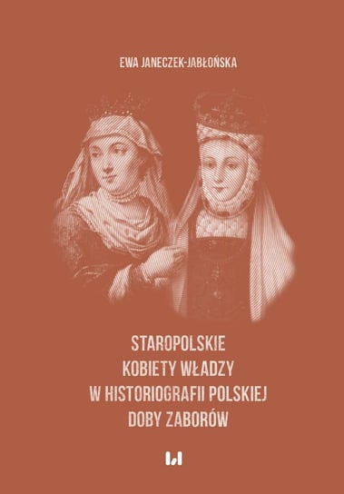 Staropolskie kobiety władzy w historiografii polskiej doby zaborów Janeczek-Jabłońska Ewa