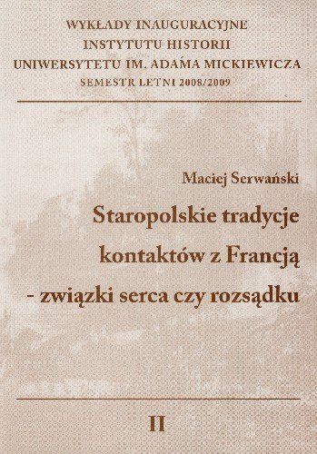 Staropolskie Tradycje Kontaktów z Francją Związki Serca czy Rozsądku Serwański Maciej