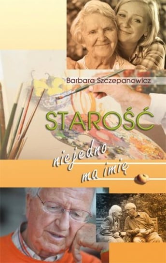 Starość niejedno ma imię Szczepanowicz Barbara
