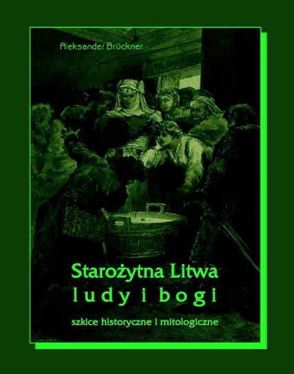 Starożytna Litwa. Ludy i bogi. Szkice historyczne i mitologiczne Bruckner Aleksander