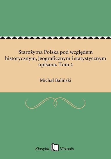 Starożytna Polska pod względem historycznym, jeograficznym i statystycznym opisana. Tom 2 Baliński Michał