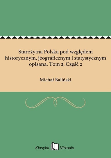 Starożytna Polska pod względem historycznym, jeograficznym i statystycznym opisana. Tom 2, Część 2 Baliński Michał