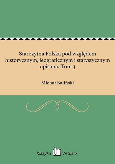 Starożytna Polska pod względem historycznym, jeograficznym i statystycznym opisana. Tom 3 Baliński Michał