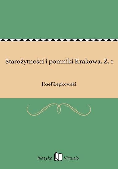 Starożytności i pomniki Krakowa. Z. 1 Łepkowski Józef