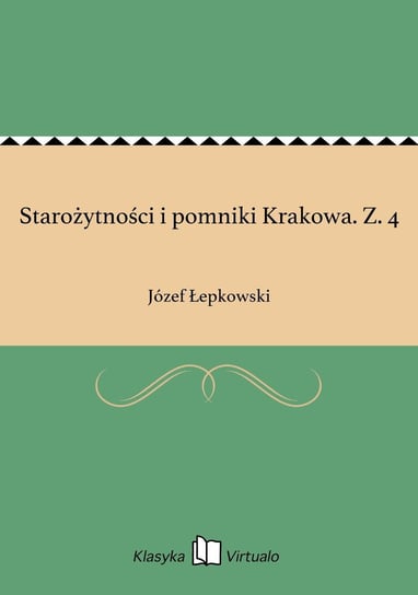 Starożytności i pomniki Krakowa. Z. 4 Łepkowski Józef