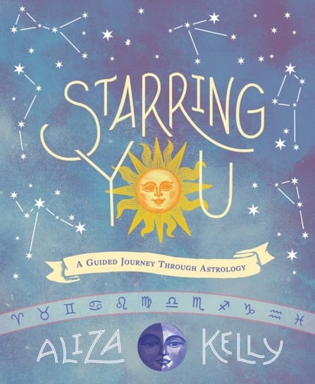 Starring You: A Guided Journey Through Astrology Aliza Kelly