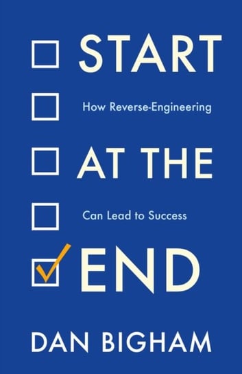 Start at the End: How Reverse-Engineering Can Lead to Success Dan Bigham