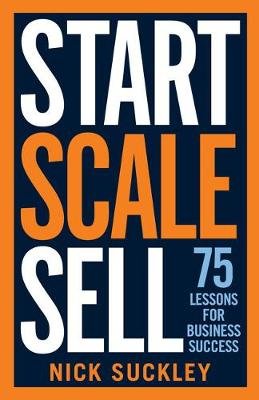 Start. Scale. Sell.. 75 lessons for business success Nick Suckley