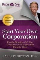 Start Your Own Corporation: Why the Rich Own Their Own Companies and Everyone Else Works for Them Sutton Garrett