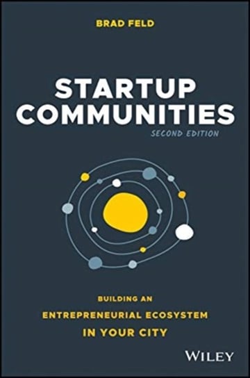 Startup Communities: Building an Entrepreneurial Ecosystem in Your City Brad Feld