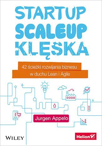 Startup, scaleup, klęska. 42 ścieżki rozwijania biznesu w duchu Lean i Agile Appelo Jurgen