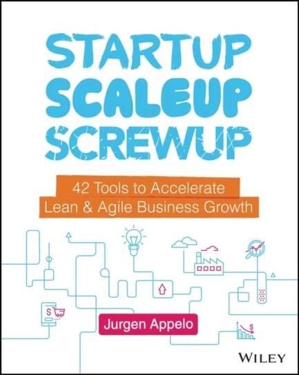 Startup, Scaleup, Screwup: 42 Tools to Accelerate Lean & Agile Business Growth Appelo Jurgen