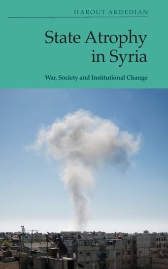 State Atrophy in Syria: War, Society and Institutional Change Harout Akdedian