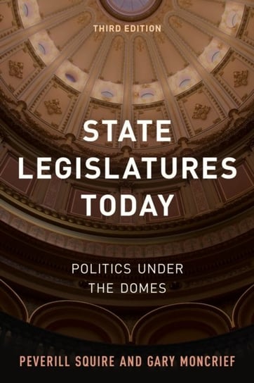 State Legislatures Today: Politics under the Domes Peverill Squire, Gary Moncrief