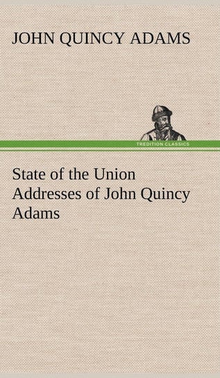 State of the Union Addresses of John Quincy Adams Adams John Quincy