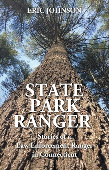 State Park Ranger: Stories of a Law Enforcement Ranger in Connecticut Johnson Eric