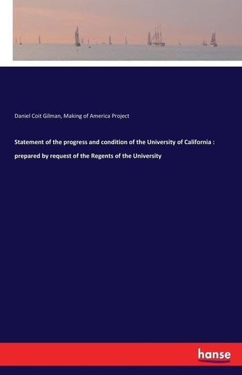 Statement of the progress and condition of the University of California Gilman Daniel Coit