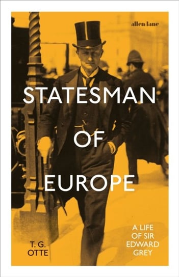 Statesman of Europe: A Life of Sir Edward Grey T. G. Otte