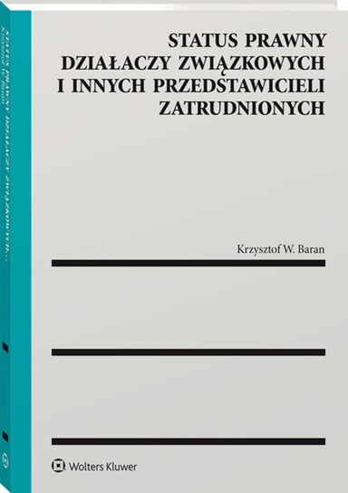 Status prawny działaczy związkowych i innych przedstawicieli zatrudnionych Baran Krzysztof W.