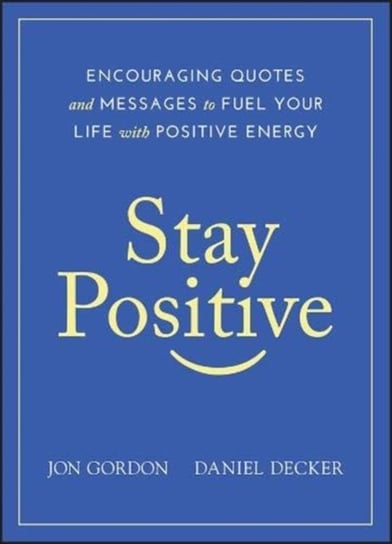 Stay Positive: Encouraging Quotes and Messages to Fuel Your Life with Positive Energy Jon Gordon