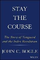 Stay the Course: The Story of Vanguard and the Index Revolution Bogle John C.
