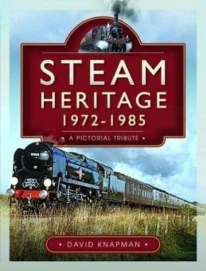 Steam Heritage, 1972-1985: A Pictorial Tribute David Knapman