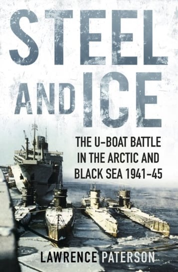 Steel and Ice. The U-Boat Battle in the Arctic and Black Sea 1941-45 Paterson Lawrence