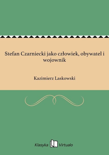 Stefan Czarniecki jako człowiek, obywatel i wojownik Laskowski Kazimierz